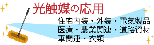 光触媒は、日頃お手入れがしにくい箇所にも良く使用されています。住宅内装、外装、電気製品、衣装、農業関連、道路資材、道路標識、車や衣類など